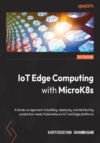 Okładka:IoT Edge Computing with MicroK8s. A hands-on approach to building, deploying, and distributing production-ready Kubernetes on IoT and Edge platforms 