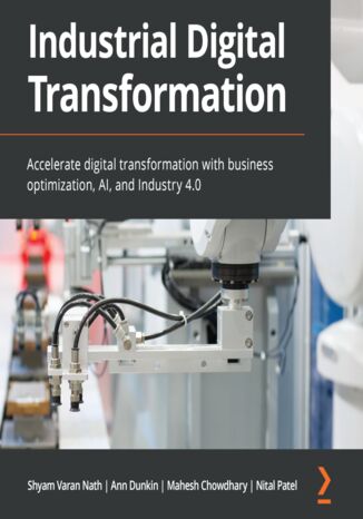 Industrial Digital Transformation. Accelerate digital transformation with business optimization, AI, and Industry 4.0 Shyam Varan Nath, Ann Dunkin, Mahesh Chowdhary, Nital Patel - okadka audiobooka MP3