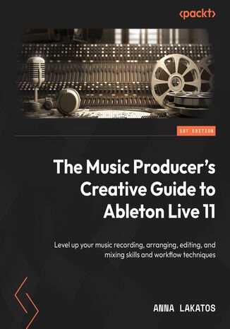 Okładka:The Music Producer's Creative Guide to Ableton Live 11. Level up your music recording, arranging, editing, and mixing skills and workflow techniques 
