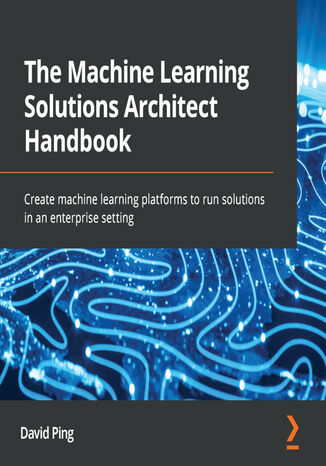 The Machine Learning Solutions Architect Handbook. Create machine learning platforms to run solutions in an enterprise setting David Ping - okadka audiobooks CD