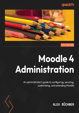 Moodle 4 Administration. An administrator's guide to configuring, securing, customizing, and extending Moodle - Fourth Edition Alex Bchner - okadka ebooka