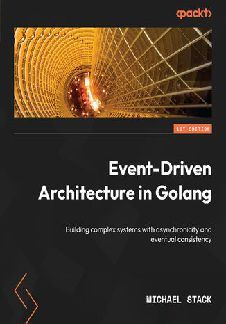 Event-Driven Architecture in Golang. Building complex systems with asynchronicity and eventual consistency Michael Stack - okadka ebooka