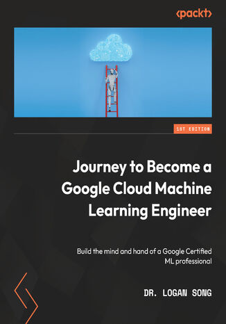 Journey to Become a Google Cloud Machine Learning Engineer. Build the mind and hand of a Google Certified ML professional Logan Song - okadka audiobooks CD