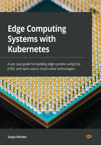 Edge Computing Systems with Kubernetes. A use case guide for building edge systems using K3s, k3OS, and open source cloud native technologies Sergio Mndez - okadka audiobooks CD