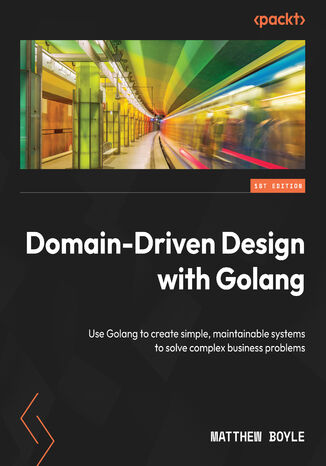 Domain-Driven Design with Golang. Use Golang to create simple, maintainable systems to solve complex business problems Matthew Boyle - okadka ebooka