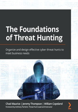 The Foundations of Threat Hunting. Organize and design effective cyber threat hunts to meet business needs Chad Maurice, Jeremy Thompson, William Copeland, Anthony Particini - okadka ebooka