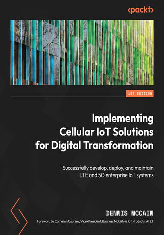 Implementing Cellular IoT Solutions for Digital Transformation. Successfully develop, deploy, and maintain LTE and 5G enterprise IoT systems Dennis McCain, Cameron Coursey - okadka ebooka