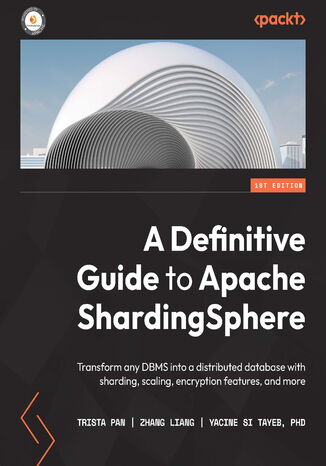 A Definitive Guide to Apache ShardingSphere. Transform any DBMS into a distributed database with sharding, scaling, encryption features, and more Trista Pan, Zhang Liang, Yacine Si Tayeb - okadka ebooka