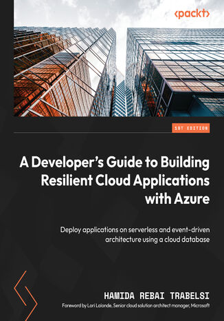 A Developer's Guide to Building Resilient Cloud Applications with Azure. Deploy applications on serverless and event-driven architecture using a cloud database Hamida Rebai Trabelsi, Lori Lalonde - okadka ebooka