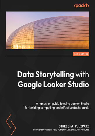 Okładka:Data Storytelling with Google Looker Studio. A hands-on guide to using Looker Studio for building compelling and effective dashboards 