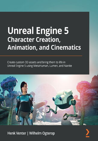 Unreal Engine 5 Character Creation, Animation, and Cinematics. Create custom 3D assets and bring them to life in Unreal Engine 5 using MetaHuman, Lumen, and Nanite Henk Venter, Wilhelm Ogterop - okadka ebooka