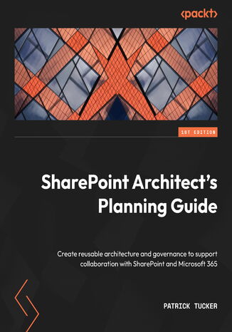 SharePoint Architect's Planning Guide. Create reusable architecture and governance to support collaboration with SharePoint and Microsoft 365 Patrick Tucker - okadka ebooka