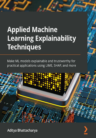 Applied Machine Learning Explainability Techniques. Make ML models explainable and trustworthy for practical applications using LIME, SHAP, and more Aditya Bhattacharya - okadka audiobooks CD