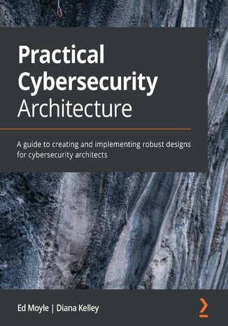 Practical Cybersecurity Architecture. A guide to creating and implementing robust designs for cybersecurity architects Ed Moyle, Diana Kelley - okadka audiobooka MP3
