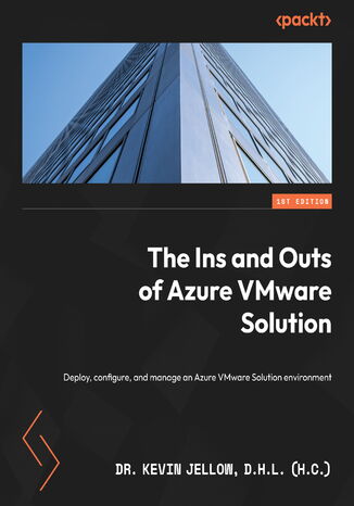 The Ins and Outs of Azure VMware Solution. Deploy, configure, and manage an Azure VMware Solution environment Dr. Kevin Jellow D.H.L (h.c) - okadka ebooka
