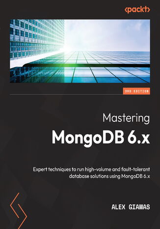 Mastering MongoDB 6.x. Expert techniques to run high-volume and fault-tolerant database solutions using MongoDB 6.x - Third Edition Alex Giamas - okadka ebooka