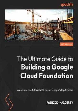 Okładka:The Ultimate Guide to Building a Google Cloud Foundation. A one-on-one tutorial with one of Google\'s top trainers 