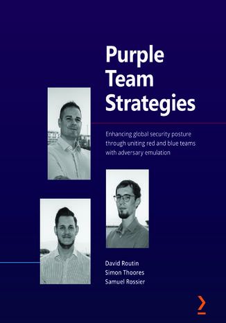 Purple Team Strategies. Enhancing global security posture through uniting red and blue teams with adversary emulation David Routin, Simon Thoores, Samuel Rossier - okadka ebooka