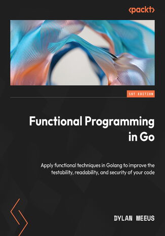 Okładka:Functional Programming in Go. Apply functional techniques in Golang to improve the testability, readability, and security of your code 