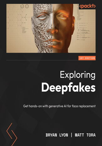 Exploring Deepfakes. Deploy powerful AI techniques for face replacement and more with this comprehensive guide Bryan Lyon, Matt Tora - okadka ebooka