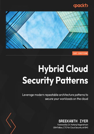 Hybrid Cloud Security Patterns. Leverage modern repeatable architecture patterns to secure your workloads on the cloud Sreekanth Iyer, Dr. Nataraj Nagaratnam - okadka ebooka