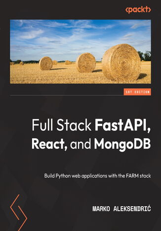Full Stack FastAPI, React, and MongoDB. Build Python web applications with the FARM stack Marko Aleksendri - okadka ebooka