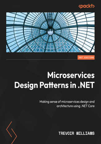 Microservices Design Patterns in .NET. Making sense of microservices design and architecture using .NET Core Trevoir Williams - okadka ebooka