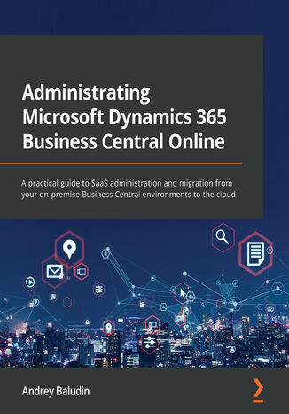 Administrating Microsoft Dynamics 365 Business Central Online. A practical guide to SaaS administration and migration from your on-premise Business Central environments to the cloud Andrey Baludin - okadka ebooka
