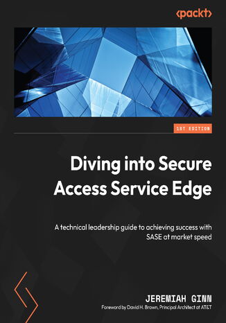 Diving into Secure Access Service Edge. A technical leadership guide to achieving success with SASE at market speed Jeremiah Ginn, David H. Brown - okadka ebooka