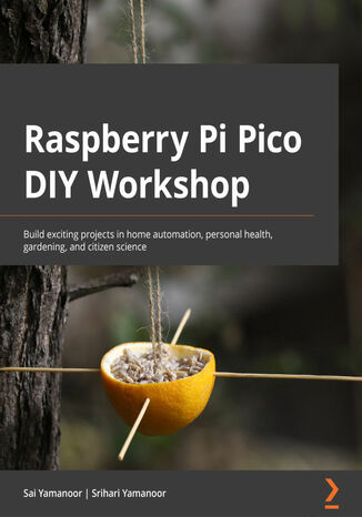 Okładka:Raspberry Pi Pico DIY Workshop. Build exciting projects in home automation, personal health, gardening, and citizen science 
