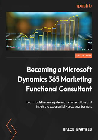 Okładka:Becoming a Microsoft Dynamics 365 Marketing Functional Consultant. Learn to deliver enterprise marketing solutions and insights to exponentially grow your business 