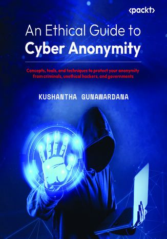 An Ethical Guide to Cyber Anonymity. Concepts, tools, and techniques to protect your anonymity from criminals, unethical hackers, and governments Kushantha Gunawardana - okadka ebooka
