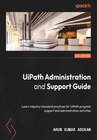 UiPath Administration and Support Guide. Learn industry-standard practices for UiPath program support and administration activities Arun Kumar Asokan - okadka ebooka