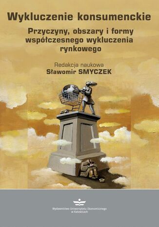Wykluczenie konsumenckie. Przyczyny, obszary i formy współczesnego wykluczenia rynkowego