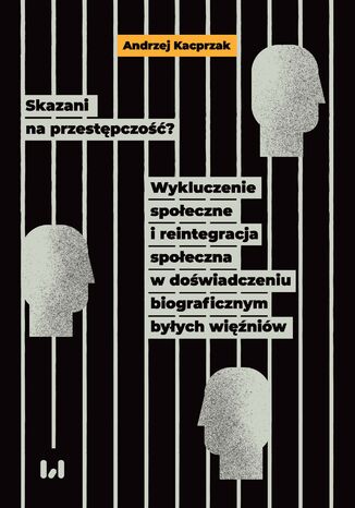 Skazani na przestępczość? Wykluczenie społeczne i reintegracja społeczna w doświadczeniu biograficznym byłych więźniów Andrzej Kacprzak - okładka książki