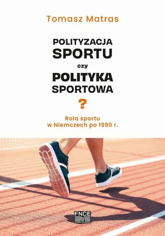 Okładka:Polityzacja sportu czy polityka sportowa? Rola sportu w Niemczech po 1990 r 