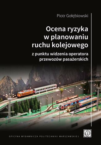 Ocena ryzyka w planowaniu ruchu kolejowego z punktu widzenia operatora przewozw pasaerskich Piotr Gobiewski - okadka ebooka