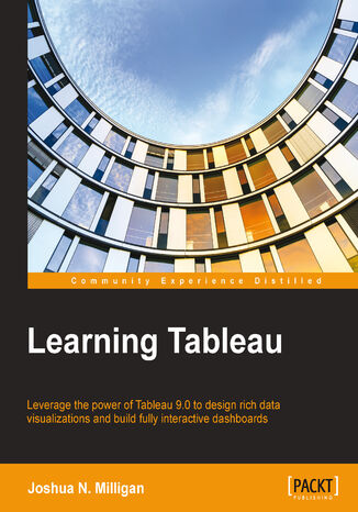 Learning Tableau. Leverage the power of Tableau 9.0 to design rich data visualizations and build fully interactive dashboards