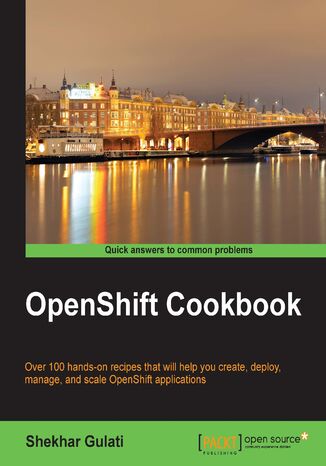 OpenShift Cookbook. Over 100 hands-on recipes that will help you create, deploy, manage, and scale OpenShift applications Shekhar Gulati - okadka ebooka