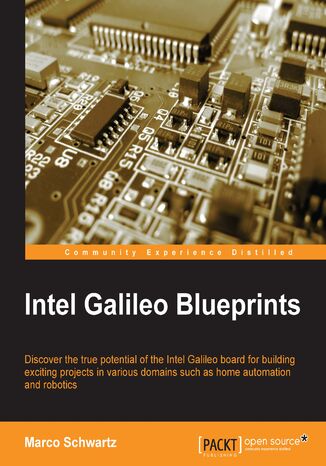 Okładka:Intel Galileo Blueprints. Discover the true potential of the Intel Galileo board for building exciting projects in various domains such as home automation and robotics 
