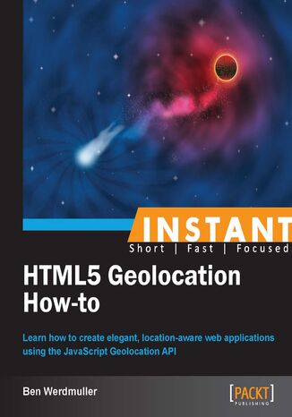 Okładka:Instant HTML5 Geolocation How-to. Learn how to create elegant, location-aware web applications using the JavaScript Geolocation API 