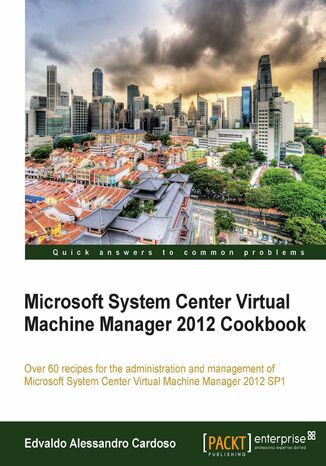Okładka:Microsoft System Center Virtual Machine Manager 2012 Cookbook. Over 60 recipes for the administration and management of Microsoft System Center Virtual Machine Manager 2012 SP1 