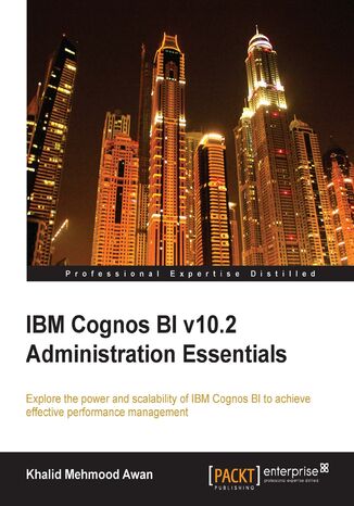 IBM Cognos BI v10.2 Administration Essentials. Explore the power and scalability of IBM Cognos BI for effective performance management Khalid Mehmood Awan - okadka ebooka