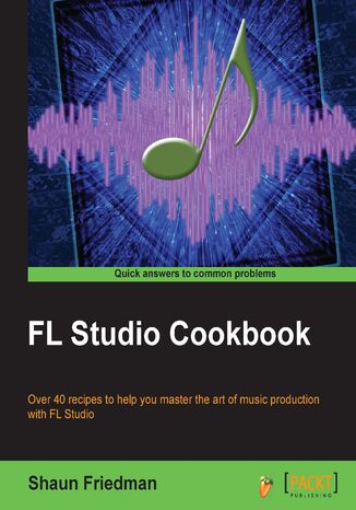 FL Studio Cookbook. Over 40 recipes to help you master the art of music production with FL Studio Shaun Friedman - okadka ebooka