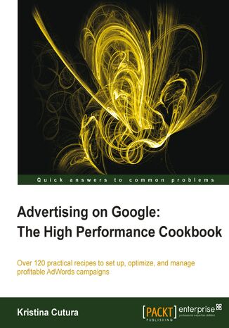 Advertising on Google: The High Performance Cookbook. Cracking pay-per-click on Google can increase your visitor numbers and profits. Here are over 120 practical recipes to help you set up, optimize and manage your Adwords campaign with step-by-step instructions Kristina Cutura - okadka ebooka
