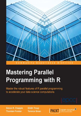 Mastering Parallel Programming with R. Master the robust features of R parallel programming to accelerate your data science computations Simon R. Chapple, Terence Sloan, Thorsten Forster, Eilidh Troup - okadka ebooka