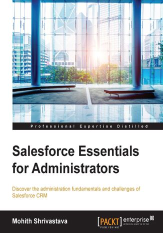 Salesforce Essentials for Administrators. Discover the administration fundamentals and challenges of Salesforce CRM