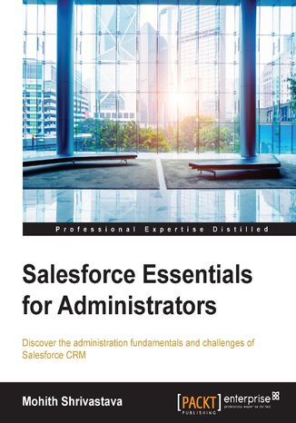 Salesforce Essentials for Administrators. Discover the administration fundamentals and challenges of Salesforce CRM Mohith Shrivastava, Mohit Shrivatsava - okadka ebooka