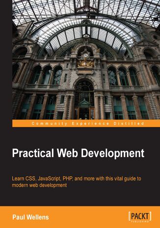 Okładka:Practical Web Development. Learn CSS, JavaScript, PHP, and more with this vital guide to modern web development 