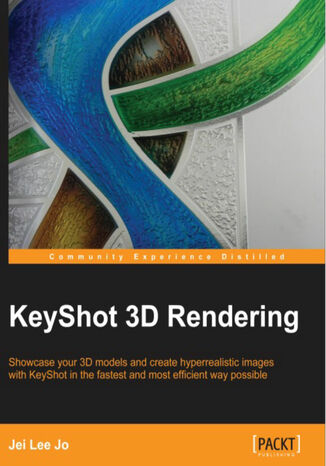 Okładka:KeyShot 3D Rendering. Showcase your 3D models and create hyperrealistic images with KeyShot in the fastest and most efficient way possible with this book and 
